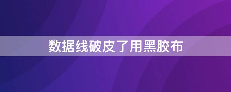 数据线破皮了用黑胶布