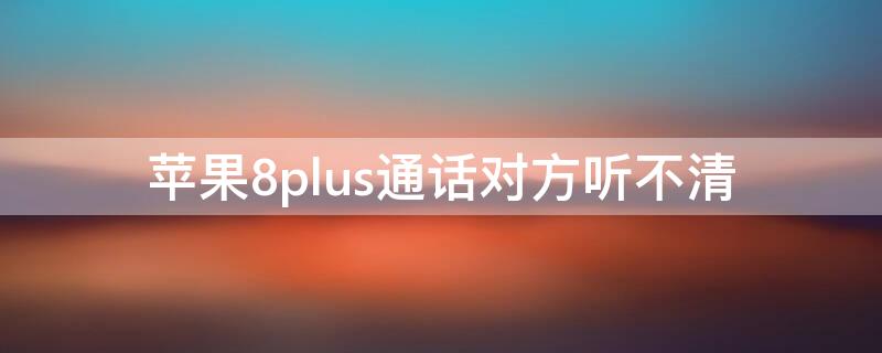 iPhone8plus通话对方听不清
