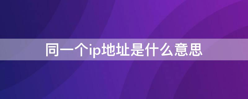 同一个ip地址是什么意思