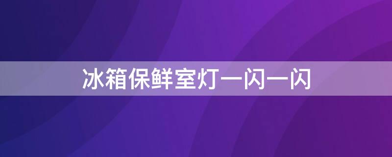 冰箱保鲜室灯一闪一闪