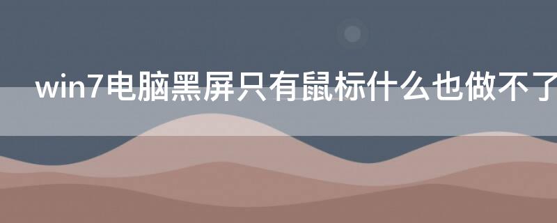 win7电脑黑屏只有鼠标什么也做不了