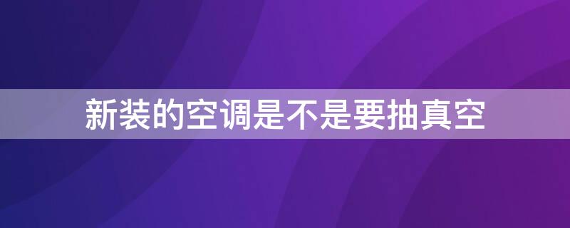 新装的空调是不是要抽真空