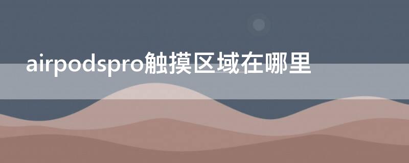 airpodspro触摸区域在哪里