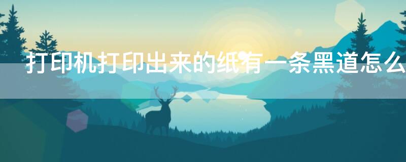 打印机打印出来的纸有一条黑道怎么解决