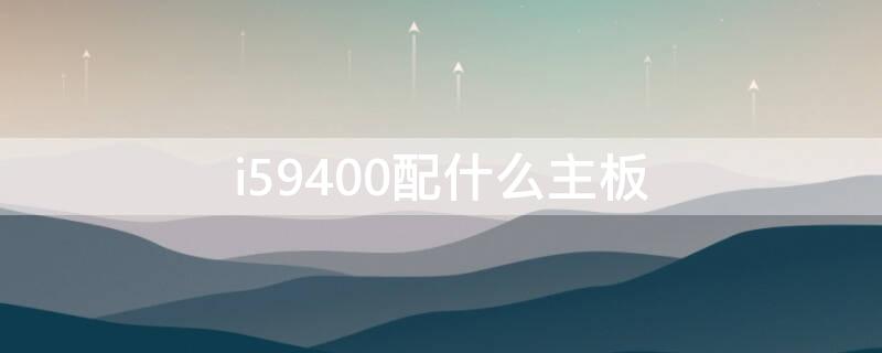i59400配什么主板