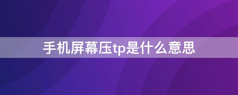 手机屏幕压tp是什么意思