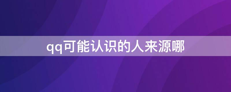 qq可能认识的人来源哪