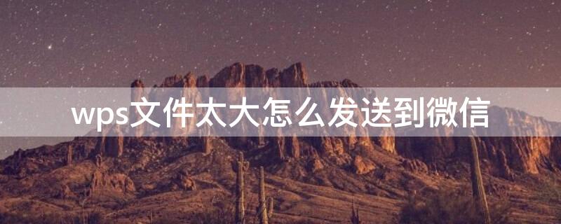 wps文件太大怎么发送到微信