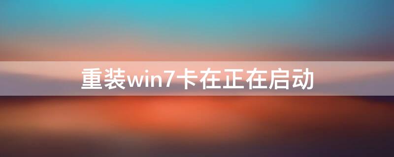 重装win7卡在正在启动