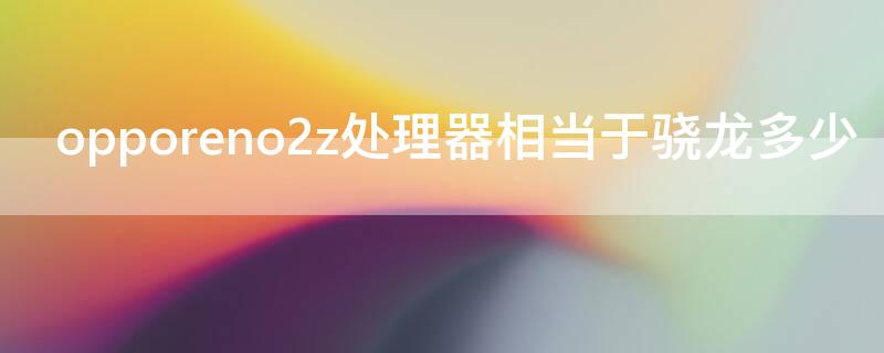 opporeno2z处理器相当于骁龙多少