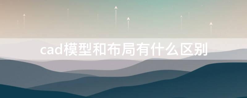 cad模型和布局有什么区别