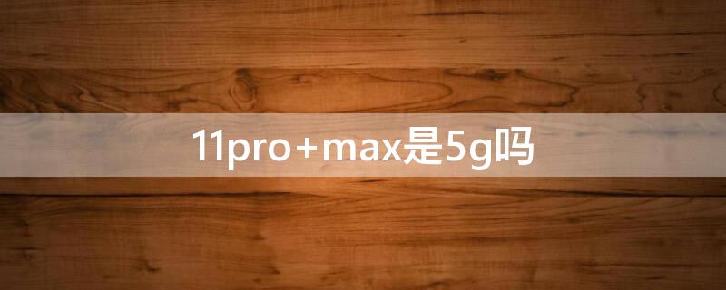 11pro max是5g吗