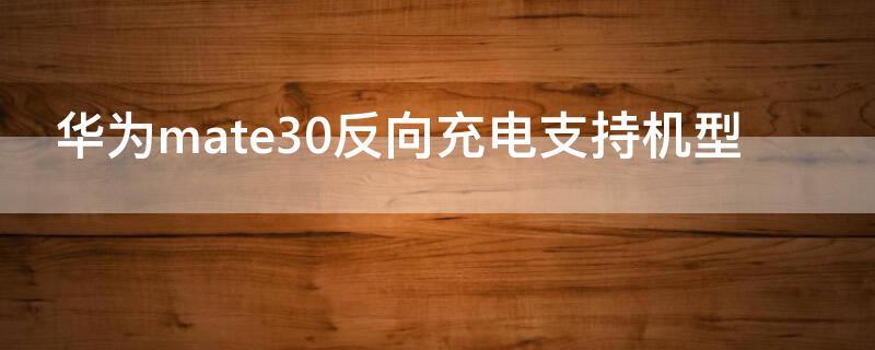 华为mate30反向充电支持机型