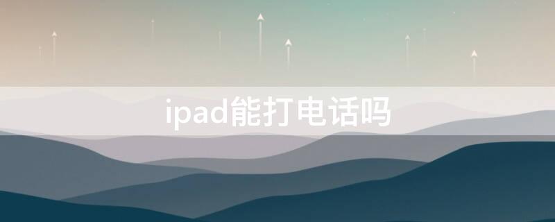 ipad能打电话吗