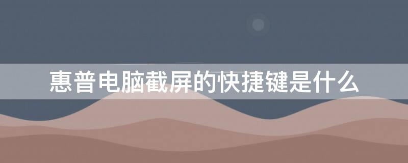 惠普电脑截屏的快捷键是什么