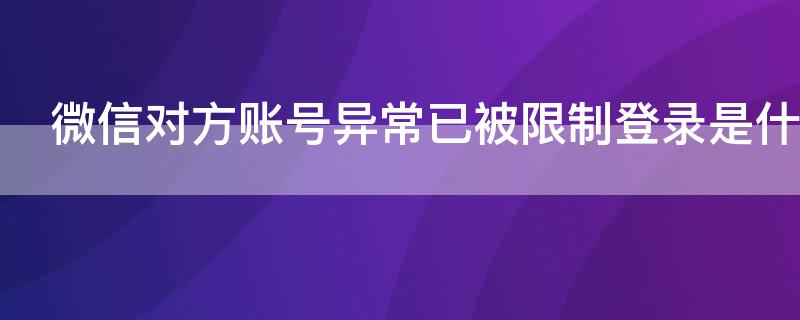 微信对方账号异常已被限制登录是什么意思