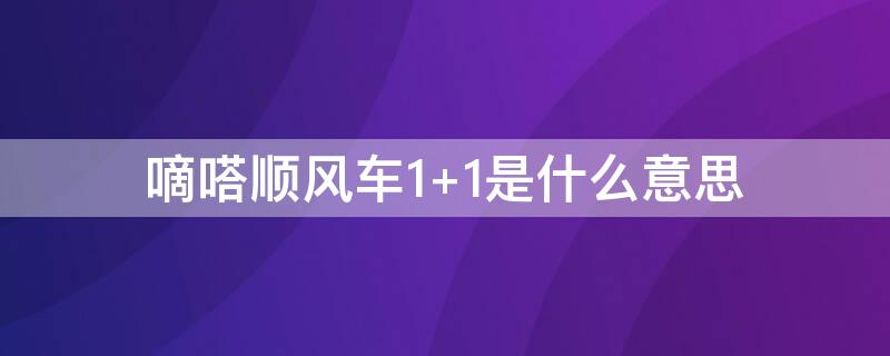 嘀嗒顺风车1+1是什么意思