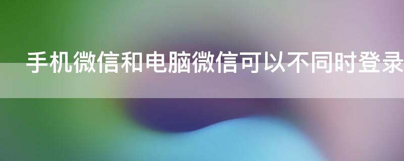 手机微信和电脑微信可以不同时登录吗