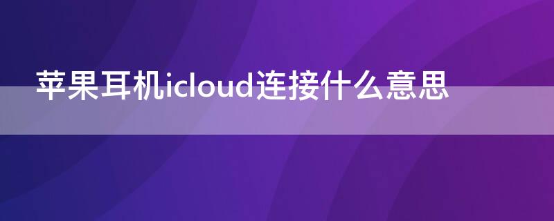 iPhone耳机icloud连接什么意思