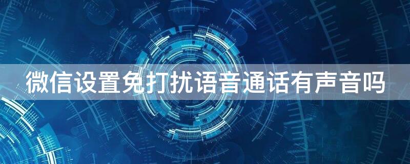 微信设置免打扰语音通话有声音吗