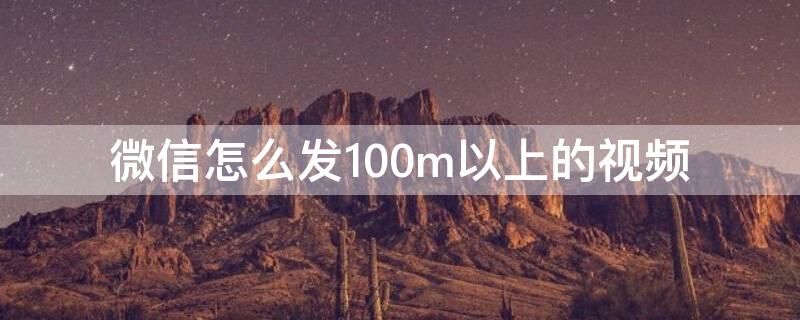 微信怎么发100m以上的视频