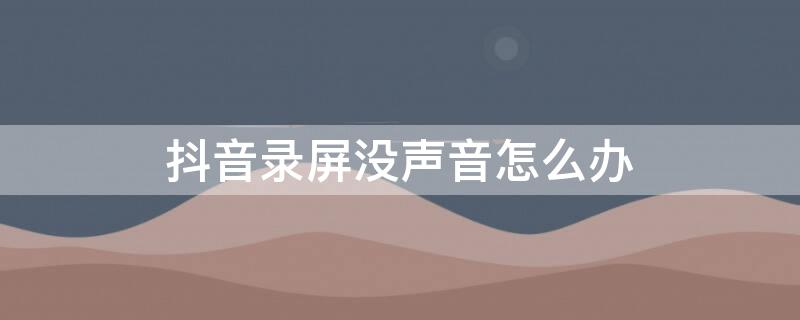 抖音录屏没声音怎么办