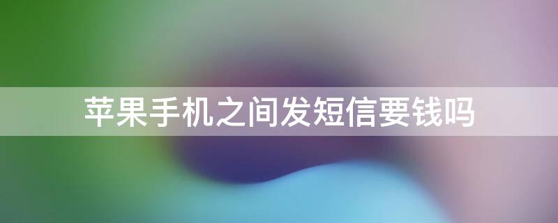 iPhone手机之间发短信要钱吗