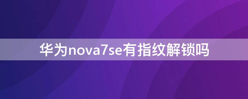 华为nova7se有指纹解锁吗