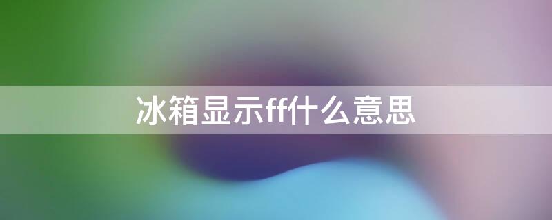 冰箱显示ff什么意思