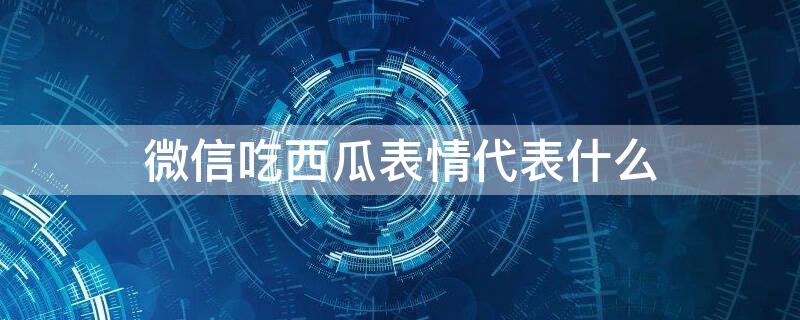 微信吃西瓜表情代表什么