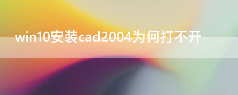 win10安装cad2004为何打不开