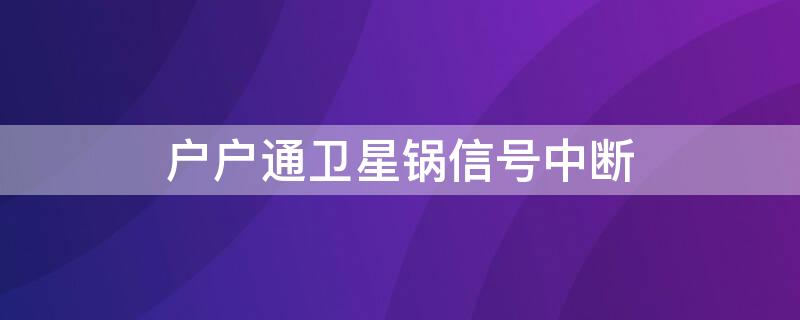 户户通卫星锅信号中断