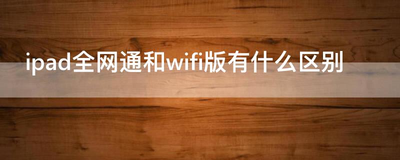 ipad全网通和wifi版有什么区别