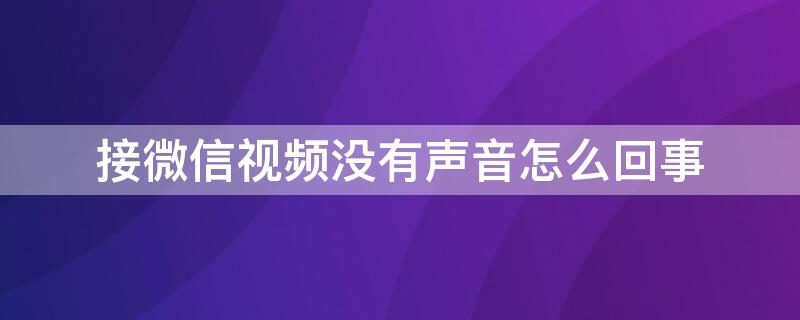 接微信视频没有声音怎么回事