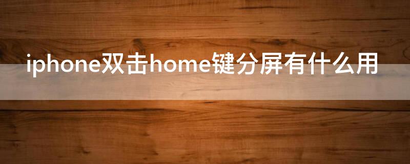 iPhone双击home键分屏有什么用