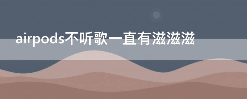 airpods不听歌一直有滋滋滋