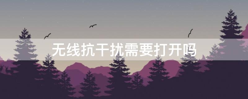 无线抗干扰需要打开吗