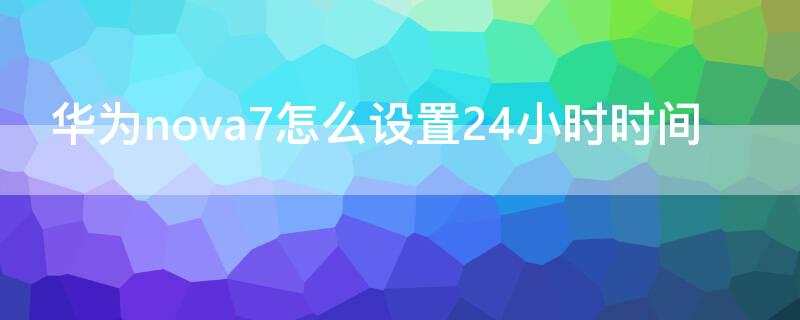 华为nova7怎么设置24小时时间