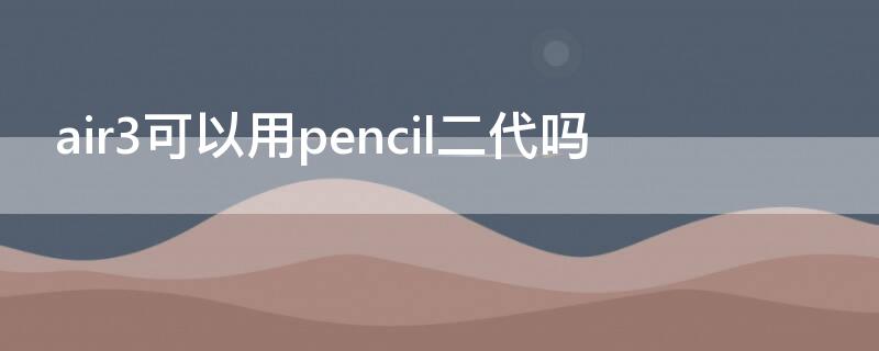 air3可以用pencil二代吗