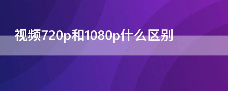 视频720p和1080p什么区别