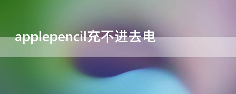 applepencil充不进去电