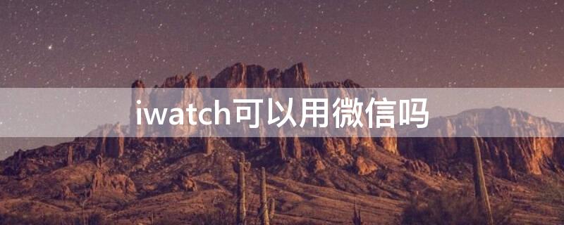 iwatch可以用微信吗