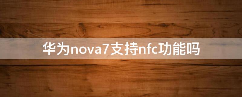 华为nova7支持nfc功能吗