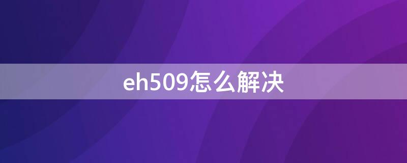 eh509怎么解决