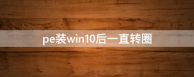 pe装win10后一直转圈