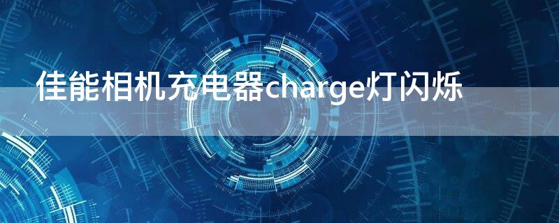 佳能相机充电器charge灯闪烁