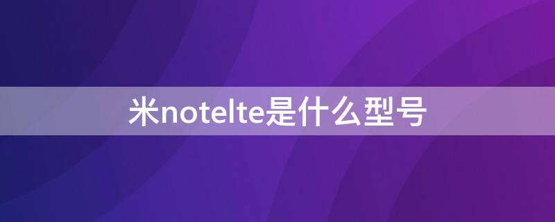 米notelte是什么型号