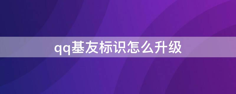 qq基友标识怎么升级（qq怎么开基友标识）