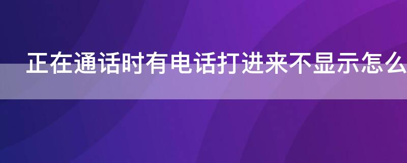 正在通话时有电话打进来不显示怎么办