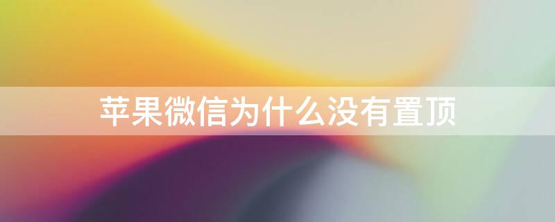 iPhone微信为什么没有置顶 苹果微信没置顶吗